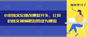 小说推文实操改爆款开头,让你的推文视频更容易成为爆款-网赚36计