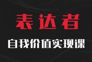 【表达者】自我价值实现课,思辨盛宴极致表达-网赚36计