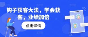 钩子获客大法，学会获客，业绩加倍-网赚36计