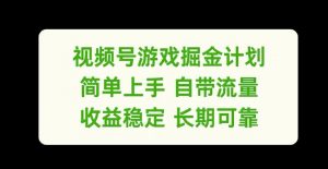 视频号游戏掘金计划，简单上手自带流量，收益稳定长期可靠【揭秘】-网赚36计