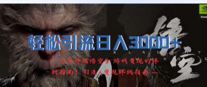 轻松引流日入3k，《黑神话悟空》游戏变现的终极指南!引流+变现终极指南-网赚36计