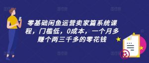 零基础闲鱼运营卖家篇系统课程，门槛低，0成本，一个月多赚个两三千多的零花钱-网赚36计