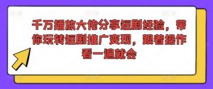 千万播放大佬分享短剧经验,带你玩转短剧推广变现,跟着操作看一遍就会-网赚36计