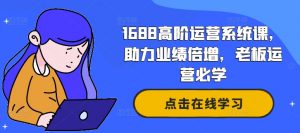 1688高阶运营系统课，助力业绩倍增，老板运营必学-网赚36计