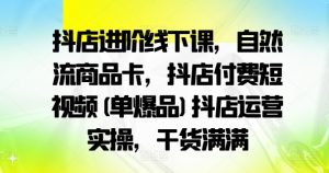 抖店进阶线下课，自然流商品卡，抖店付费短视频(单爆品)抖店运营实操，干货满满-网赚36计