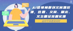 AI短视频原创文案提效课,选题、文案、脚本、文生图全流程实操-网赚36计