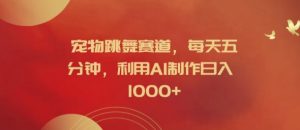 宠物跳舞赛道，每天五分钟，利用AI制作日入1k【揭秘】-网赚36计