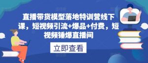 直播带货模型落地特训营线下课，​短视频引流+爆品+付费，短视频锤爆直播间-网赚36计
