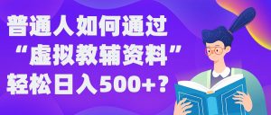 普通人如何通过“虚拟教辅”资料轻松日入500+?揭秘稳定玩法-网赚36计