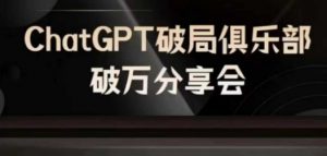 AI破局俱乐部-ChatGPT破局俱乐部破万分享会,AI时代来临,未来已来-网赚36计
