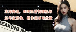 蓝海赛道，AI明星讲哲理视频，起号变现快，操作简单可批量【揭秘】-网赚36计