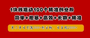 1块钱撬动100个精准创业粉，简单粗暴高效长期精准，单人单日引流500+创业粉，日变现2k【揭秘】-网赚36计