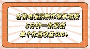 古装电视剧制作爆笑视频，5分钟一条原创，单个作品收益500+【揭秘】-网赚36计