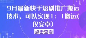 9月最新快手短剧推广搬运技术，可以实现1：1搬运(仅安卓)-网赚36计