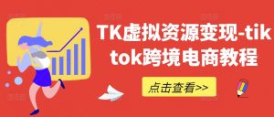 TK虚拟资源变现-tiktok跨境电商教程-网赚36计