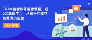 TikTok全套账号运营课程,适合0基础学习,从账号的建立,到账号的运营-网赚36计