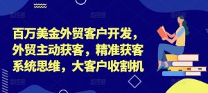 百万美金外贸客户开发，外贸主动获客，精准获客系统思维，大客户收割机-网赚36计