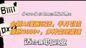 小红书小白也能当画画博主，全新AI漫画玩法，半月引流涨粉3000+，多种变现渠道【揭秘】-网赚36计