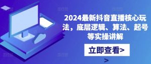 2024最新抖音直播核心玩法，底层逻辑、算法、起号等实操讲解-网赚36计