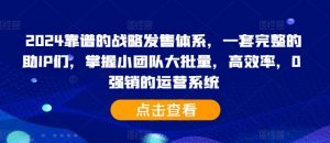 2024靠谱的战略发售体系,一套完整的助IP们,掌握小团队大批量,高效率,0 强销的运营系统-网赚36计