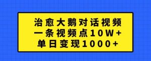 治愈大鹅对话视频，一条视频点赞 10W+，单日变现1k+【揭秘】-网赚36计