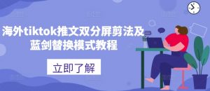 海外tiktok推文双分屏剪法及蓝剑替换模式教程-网赚36计