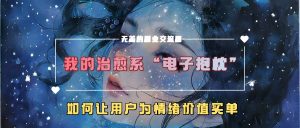 我的治愈系“电子抱枕”，如何让用户为情绪价值买单【揭秘】-网赚36计