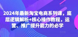 2024年最新淘宝电商系列课，底层逻辑解析+核心操作教程，运营、推广提升能力的必学-网赚36计