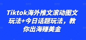 Tiktok海外推文滚动图文玩法+今日话题玩法，教你出海赚美金-网赚36计