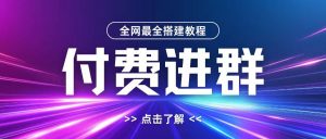 全网首发最全付费进群搭建教程,包含支付教程+域名+内部设置教程+源码【揭秘】-网赚36计