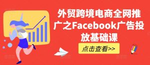 外贸跨境电商全网推广之Facebook广告投放基础课-网赚36计