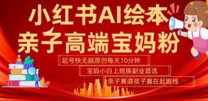 小红书AI绘本，亲子赛道高端宝妈粉，起号快，五分钟无脑原创，小白宝妈上班族轻松玩赚副业-网赚36计
