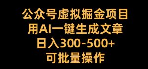 公众号虚拟掘金项目，用AI一键生成文章，日入300+可批量操作【揭秘】-网赚36计