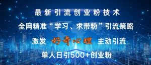 激发好奇心,全网精准‘学习、求带粉’引流技术,无封号风险,单人日引500+创业粉【揭秘】-网赚36计