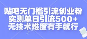 贴吧无门槛引流创业粉，实测单日引流500+，无技术难度有手就行【揭秘】-网赚36计