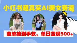 小红书超真实AI美女赛道，商单拿到手软，单日变现500+-网赚36计