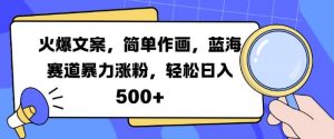 火爆文案,简单作画,蓝海赛道暴力涨粉,轻松日入5张-网赚36计