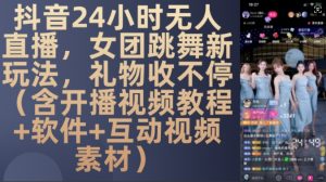 DY 24小时无人直播，女团跳舞新玩法，礼物收不停(含开播视频教程+软件+互动视频素材)【揭秘】-网赚36计