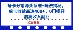 号卡分销源头系统+玩法揭秘,单卡收益高达400+,0门槛开启高收入副业-网赚36计