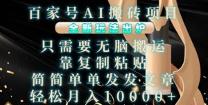 百家号AI搬砖项目,全新玩法出炉,只需要无脑搬运,靠复制粘贴,简单发文章,也能轻松月入1W【揭秘】-网赚36计