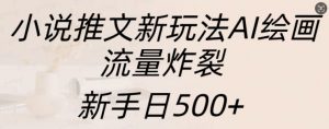 小说推文新玩法AI绘画,流量炸裂,新手日500+【揭秘】-网赚36计