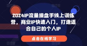 2024IP流量操盘手线上训练营，商业IP快速入门，打造适合自己的个人IP-网赚36计