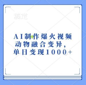 AI制作爆火视频，动物融合变异，单日变现1k-网赚36计