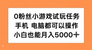 0粉丝小游戏试玩任务，手机电脑都可以操作，小白也能月入5000+【揭秘】-网赚36计