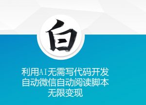 利用AI无需写代码开发自动微信自动阅读脚本无限变现 【揭秘】-网赚36计