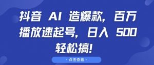 抖音 AI 造爆款，百万播放速起号，日入5张 轻松搞【揭秘】-网赚36计