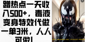 蹭热点一天收入500+，毒液变身特效代做一单3米，人人可做!-网赚36计