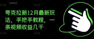 夸克拉新12月最新玩法,手把手教程,一条视频收益几千-网赚36计