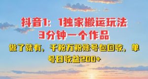 DY独家1：1搬运玩法，3分钟搞定一个作品，千粉万粉账号包回收，单号日收益2张【揭秘】-网赚36计