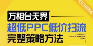 【2024新版】万相台无界，超低PPC低价扫流完整策略方法，店铺核心选款和低价盈选款方法-网赚36计